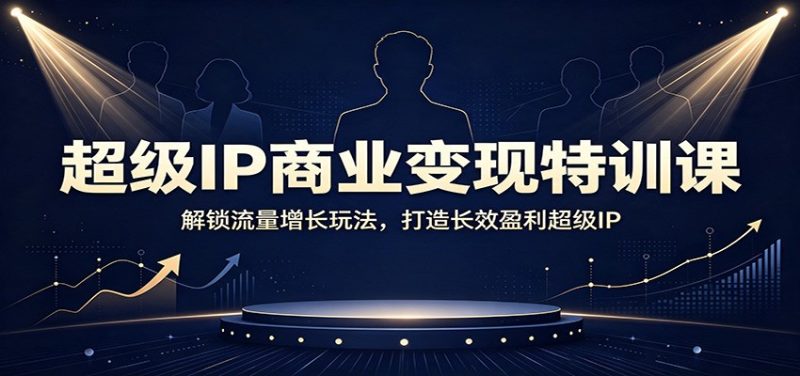 超级IP商业变现特训课:解锁流量增长玩法,打造长效盈利超级IP-初遇资源网