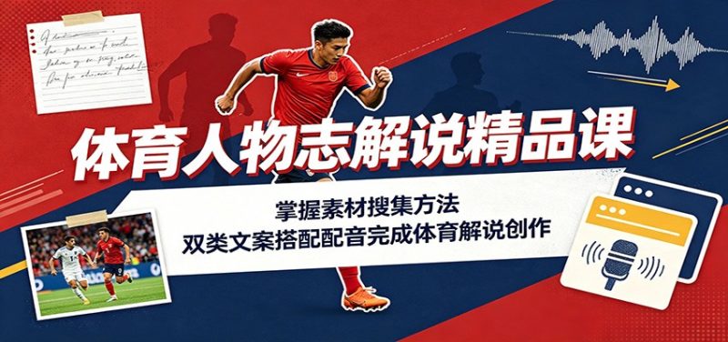 体育人物志解说精品课:掌握素材搜集方法,双类文案搭配配音完成体育解说创作-初遇资源网