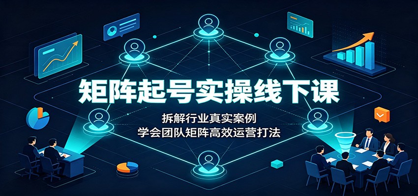 【福缘网创】矩阵起号实操线下课：拆解行业真实案例，学会团队矩阵高效运营打法 - 初遇资源网