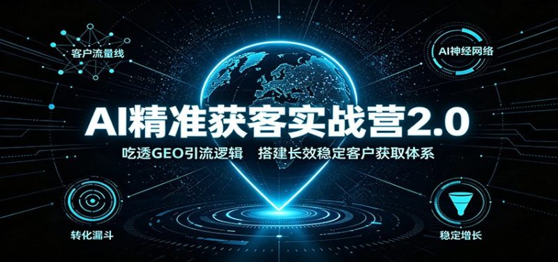 AI精准获客实战营2.0:吃透GEO引流逻辑,搭建长效稳定客户获取体系-初遇资源网