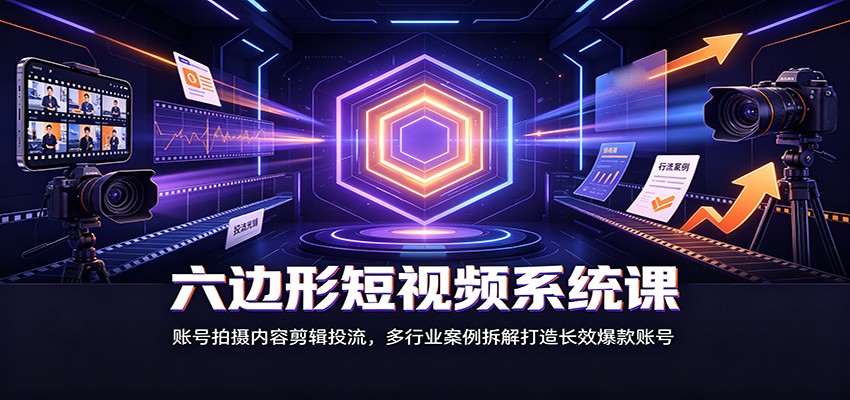 【福缘网创】六边形短视频系统课：账号拍摄内容剪辑投流，多行业案例拆解打造长效爆款账号 - 初遇资源网