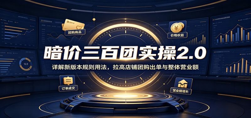 暗价三百团实操2.0:详解新版本规则用法,拉高店铺团购出单与整体营业额-初遇资源网
