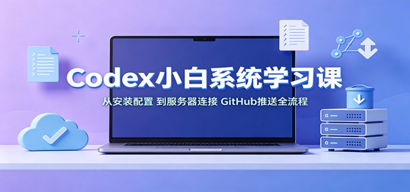 Codex小白系统学习课:小从安装配置,到服务器连接、GitHub推送全流程-初遇资源网