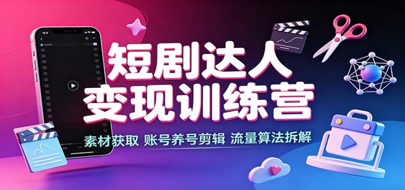短剧达人变现训练营:素材获取,账号养号剪辑,流量算法拆解-初遇资源网