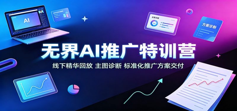 无界AI推广特训营:线下精华回放,主图诊断、标准化推广方案交付-初遇资源网