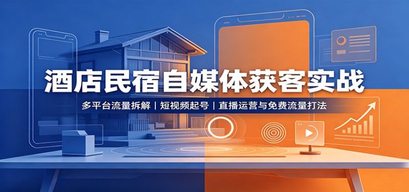 酒店民宿自媒体获客实战:多平台流量拆解,短视频起号,直播运营与免费流量打法-初遇资源网