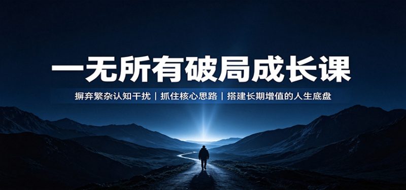 一无所有破局成长课:摒弃繁杂认知干扰,抓住核心思路,搭建长期增值的人生底盘-初遇资源网
