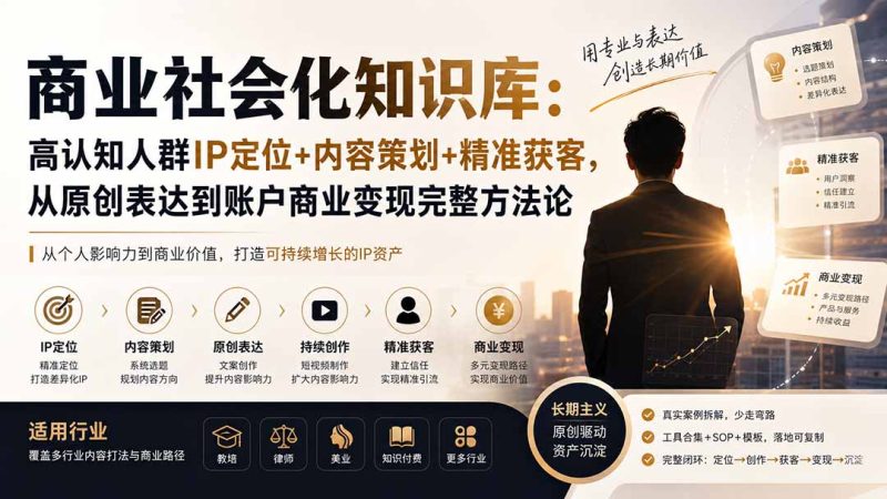 商业社会化知识库:高认知人群IP定位+内容策划+精准获客,从原创表达到账户商业变现完整方法论-初遇资源网