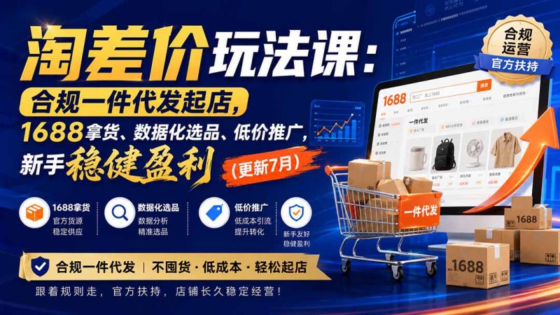 淘差价玩法课:合规一件代发起店,1688拿货、数据化选品、低价推广,新手稳健盈利(更新8月)-初遇资源网