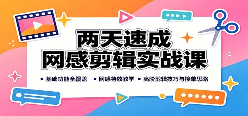 两天速成网感剪辑实战课:基础功能全覆盖,网感特效教学,高阶剪辑技巧与接单思路-初遇资源网