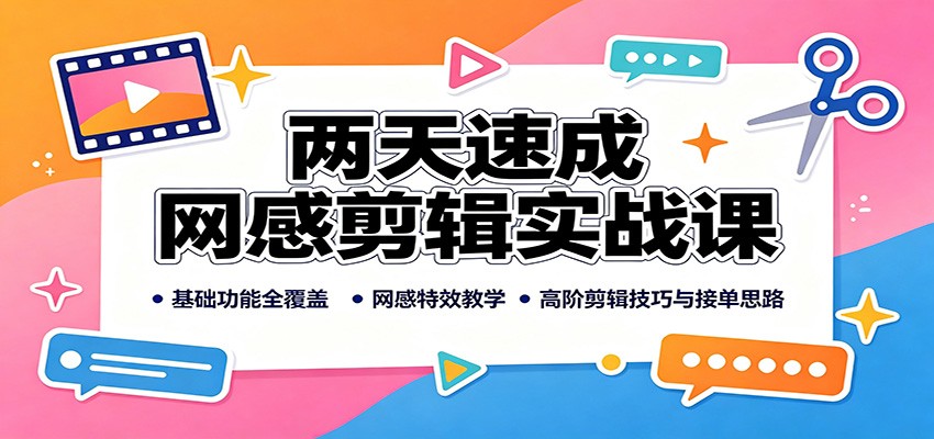 两天速成网感剪辑实战课：基础功能全覆盖，网感特效教学，高阶剪辑技巧与接单思路 - 福缘网