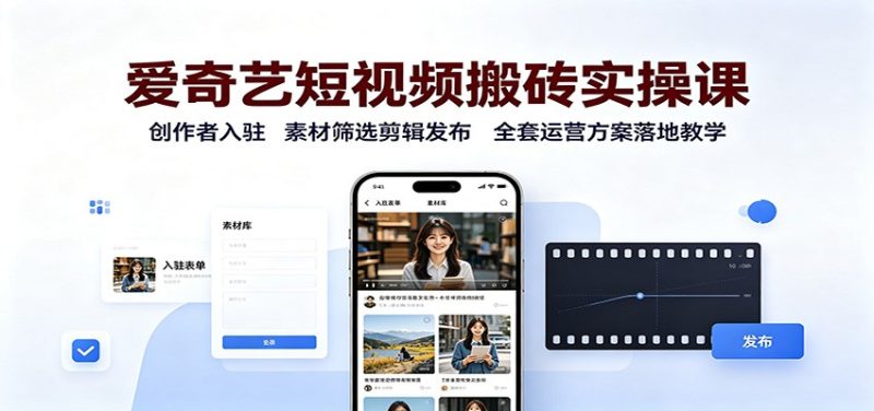 爱奇艺短视频搬砖实操课:创作者入驻,素材筛选剪辑发布,全套运营方案落地教学-初遇资源网