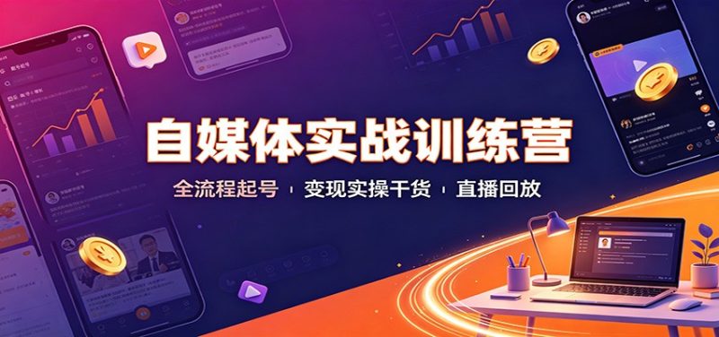 自媒体实战训练营:全流程起号变现实操干货直播回放-初遇资源网