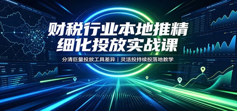 财税行业本地推精细化投放实战课：分清巨量投放工具差异，灵活投持续投落地教学-初遇资源网