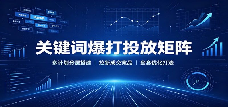 关键词爆打投放矩阵:多计划分层搭建,拉新成交竞品全套优化打法-初遇资源网