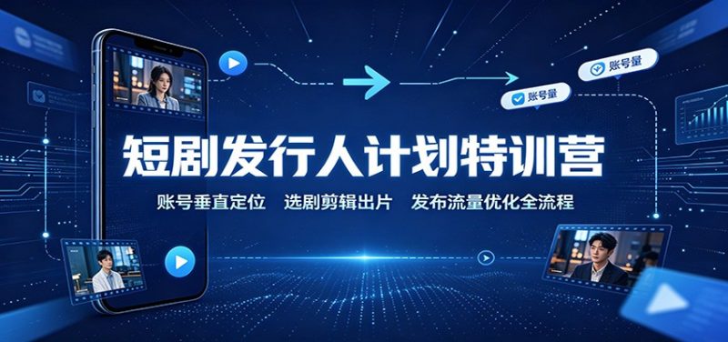 短剧发行人计划特训营：账号垂直定位，选剧剪辑出片，发布流量优化全流程-初遇资源网