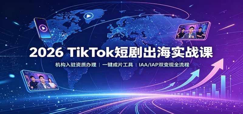 2026 TikTok短剧出海实战课：机构入驻资质办理，一键成片工具，IAA/IAP双变现全流程-初遇资源网
