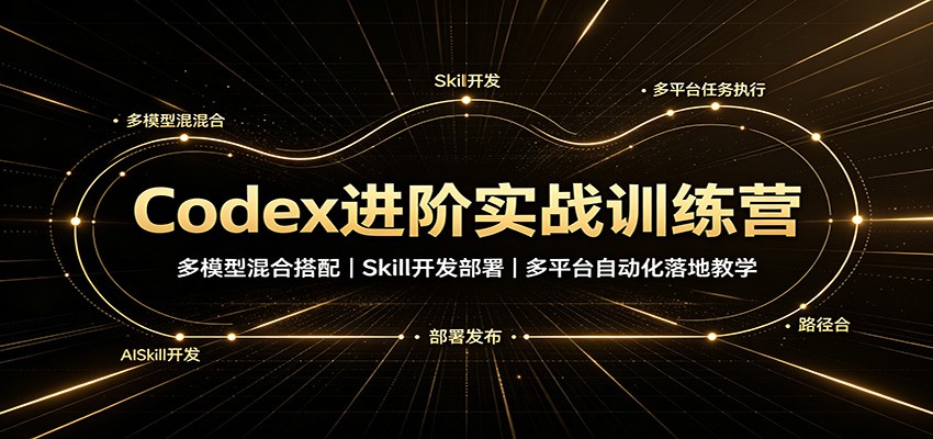 Codex进阶实战训练营：多模型混合搭配，Skill开发部署，多平台自动化落地教学 - 福缘网