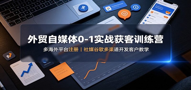 外贸自媒体0-1实战获客训练营:多海外平台注册,社媒谷歌多渠道开发客户教学-初遇资源网