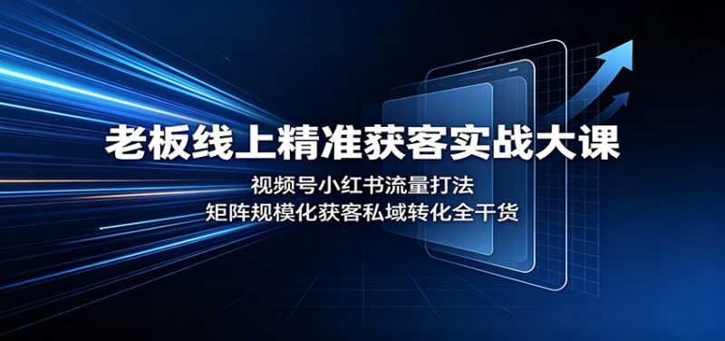 老板线上精准获客实战大课:视频号小红书流量打法,矩阵规模化获客私域转化全干货-初遇资源网