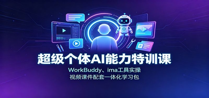 超级个体AI能力特训课:WorkBuddy、ima工具实操,视频课件配套一体化学习包-初遇资源网