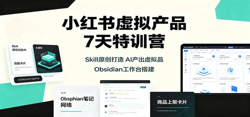 小红书虚拟产品7天特训营:Skill原创打造,AI产出虚拟品,Obsidian工作台搭建-初遇资源网