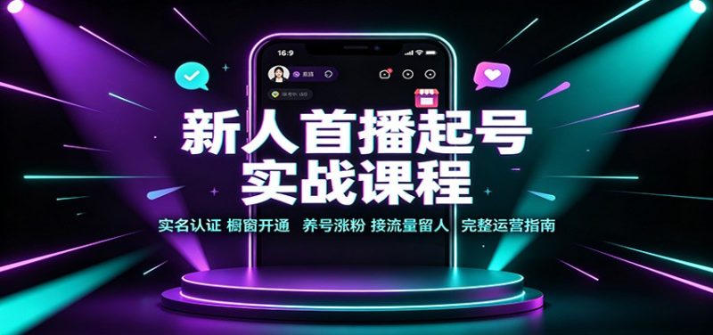 新人首播起号实战课程:实名认证橱窗开通,养号涨粉,接流量留人完整运营指南-初遇资源网