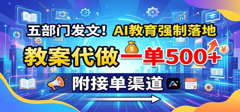 五部门发文!AI教育强制落地,教案代做一单500+,附接单渠道-初遇资源网