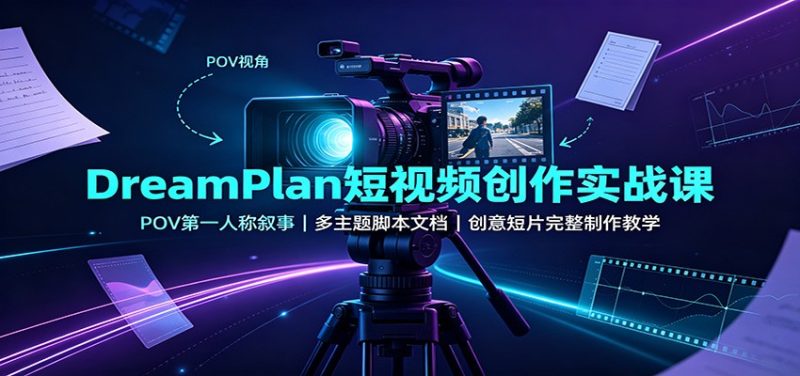 DreamPlan短视频创作实战课:POV第一人称叙事,多主题脚本文档,创意短片完整制作教学-初遇资源网