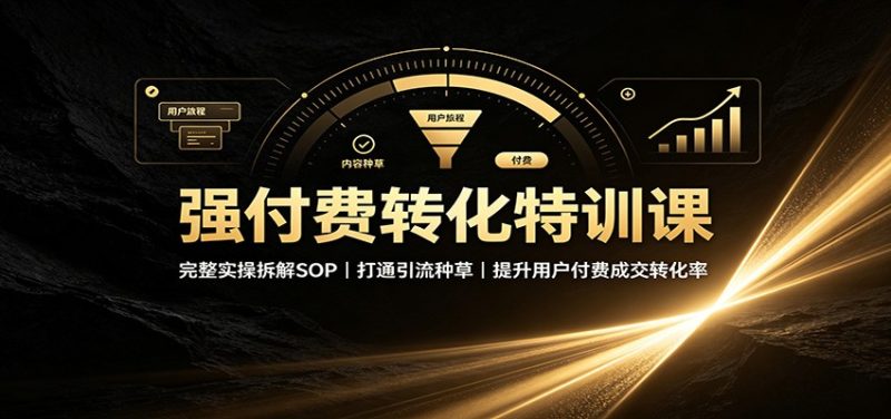 强付费转化特训课:完整实操拆解SOP,打通引流种草,提升用户付费成交转化率-初遇资源网