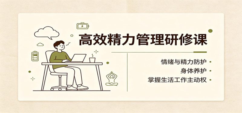 高效精力管理研修课:情绪与精力防护,身体养护,掌握生活工作主动权-初遇资源网
