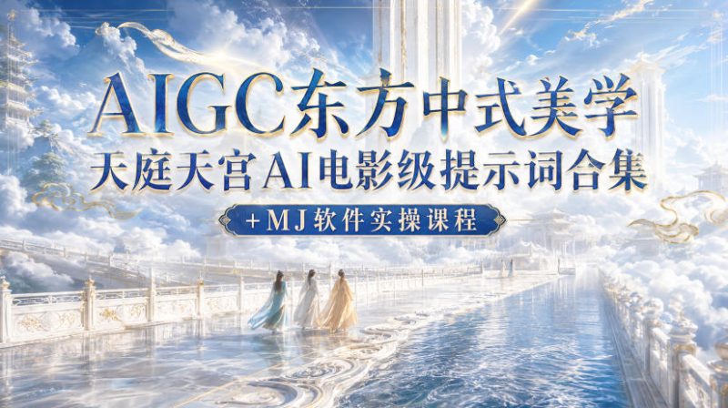 AIGC东方中式美学天庭天宫AI电影级提示词合集+MJ软件实操课程-初遇资源网