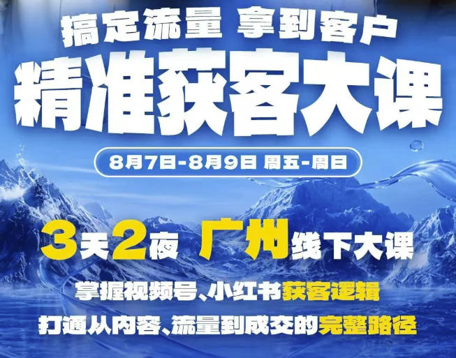 精准获客实战大课,掌握视频号、小红书获客逻辑,打通从内容、流量到成交的完整路径(广州站8.7-9)-初遇资源网