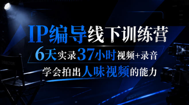 后浪·IP编导线下训练营,6天实录37小时视频+录音,学会拍出人味视频的能力-初遇资源网