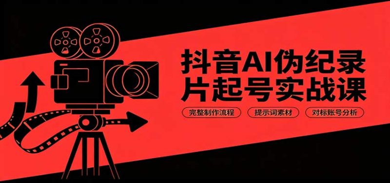 抖音AI伪纪录片起号实战课:完整制作流程,提示词素材,对标账号分析-初遇资源网