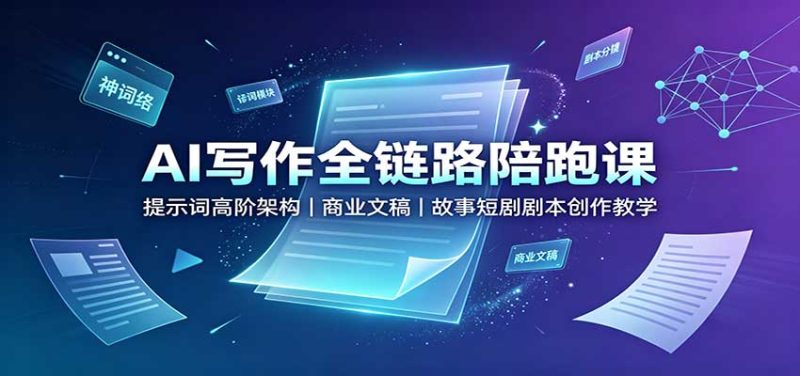 AI写作全链路陪跑课:提示词高阶架构,商业文稿,故事短剧剧本创作教学-初遇资源网
