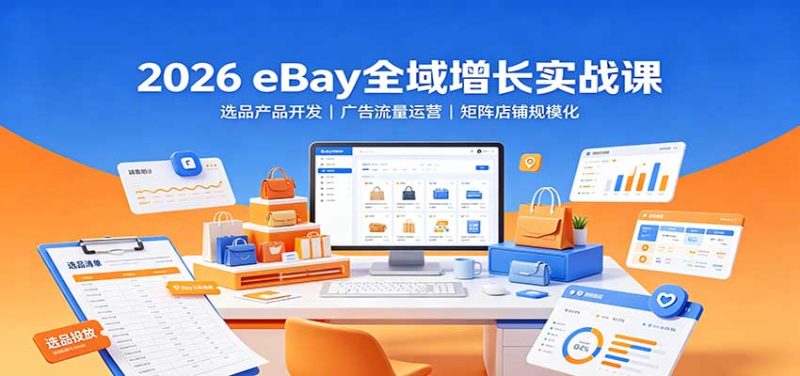 2026 eBay全域增长实战课:选品产品开发,广告流量运营,矩阵店铺规模化-初遇资源网