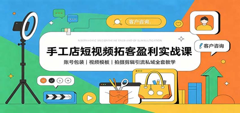 手工店短视频拓客盈利实战课：账号包装，视频模板，拍摄剪辑引流私域全套教学-初遇资源网