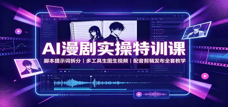 AI漫剧实操特训课:脚本提示词拆分,多工具生图生视频,配音剪辑发布全套教学-初遇资源网