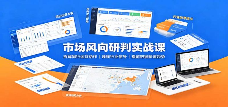 市场风向研判实战课:拆解同行运营动作,读懂行业信号,提前把握赛道趋势-初遇资源网