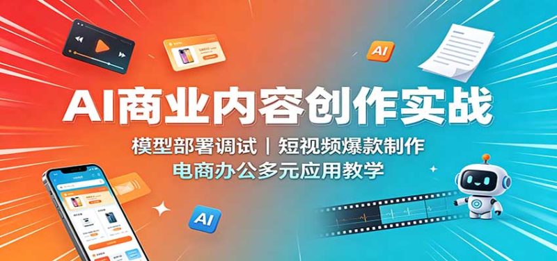 AI商业内容创作实战：模型部署调试，短视频爆款制作，电商办公多元应用教学-初遇资源网