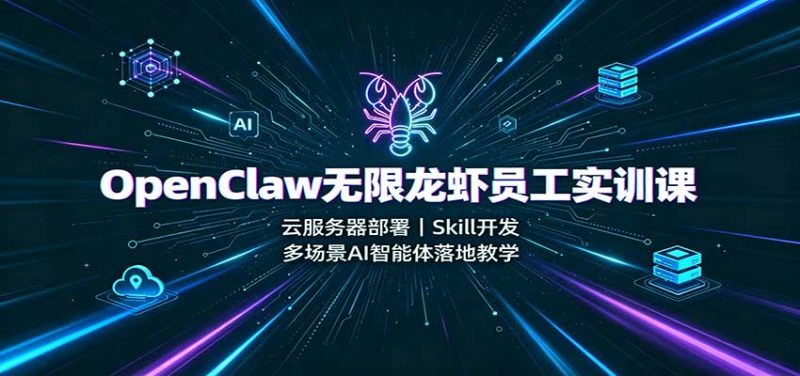 OpenClaw无限龙虾员工实训课：云服务器部署，Skill开发，多场景AI智能体落地教学-初遇资源网