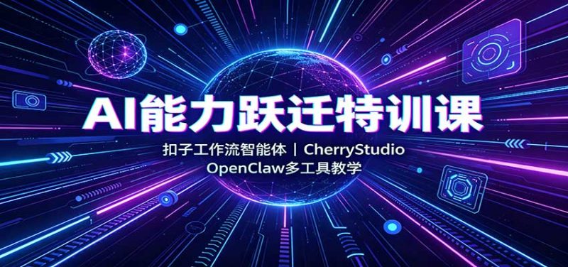 AI能力跃迁特训课:扣子工作流智能体,CherryStudio,OpenClaw多工具教学-初遇资源网