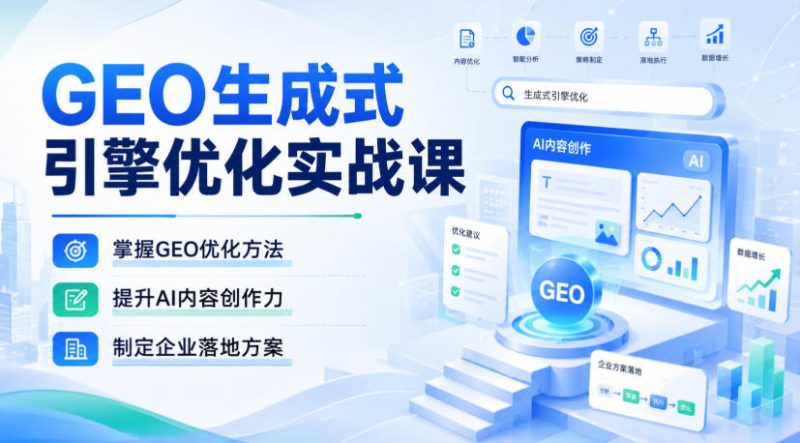 GEO生成式引擎优化实战课，掌握GEO优化方法，提升AI内容创作力，制定企业落地方案-初遇资源网