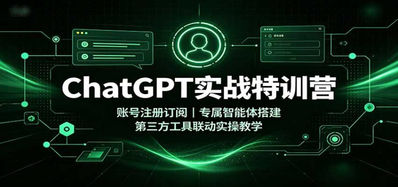 ChatGPT实战特训营：账号注册订阅，专属智能体搭建，第三方工具联动实操教学-初遇资源网