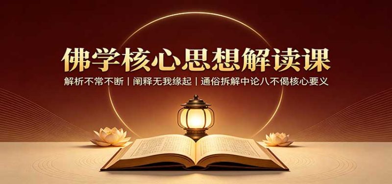 佛学核心思想解读课:解析不常不断,阐释无我缘起,通俗拆解中论八不偈核心要义-初遇资源网