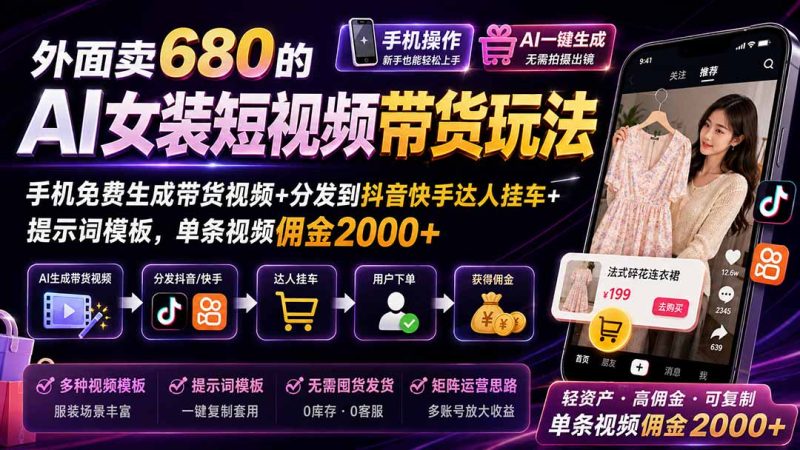 外面卖680 AI女装短视频带货玩法:手机免费生成带货视频+分发到抖音快手达人挂车+提示词模板,单条视频佣金2000+完结-初遇资源网