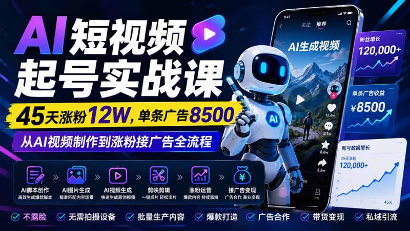 AI短视频起号实战课:45天涨粉12W,单条广告8500,从AI视频制作到涨粉接广告全流程-初遇资源网