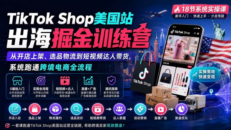 TikTok Shop美国站出海掘金训练营：从开店上架、选品物流到短视频达人带货，系统跑通跨境电商全流程-初遇资源网