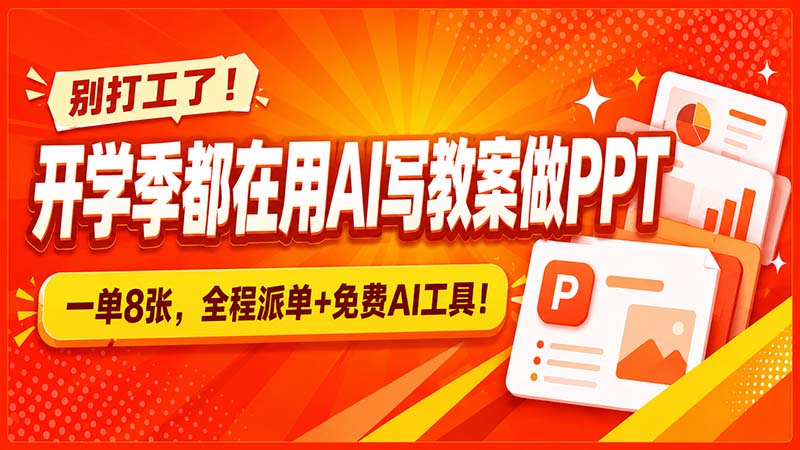 别打工了!开学季都在用AI写教案做PPT,一单8张,全程派单+免费AI工具!-初遇资源网
